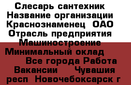 Слесарь-сантехник › Название организации ­ Краснознаменец, ОАО › Отрасль предприятия ­ Машиностроение › Минимальный оклад ­ 24 000 - Все города Работа » Вакансии   . Чувашия респ.,Новочебоксарск г.